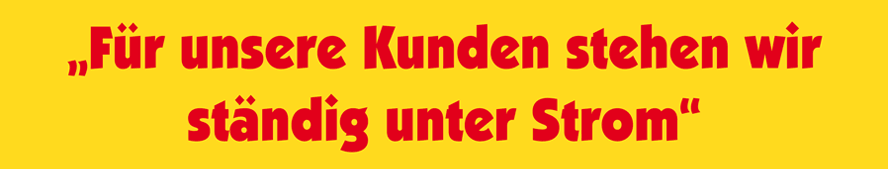 Für unsere Kunden stehen wir ständig unter Strom